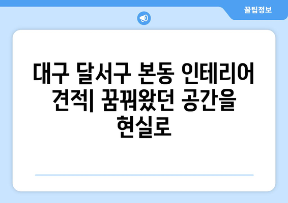 대구 달서구 본동 인테리어 견적| 합리적인 가격으로 꿈꿔왔던 공간을 완성하세요 | 인테리어 견적 비교, 전문 업체 추천, 리모델링 팁