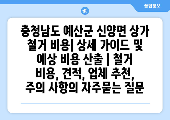 충청남도 예산군 신양면 상가 철거 비용| 상세 가이드 및 예상 비용 산출 | 철거 비용, 견적, 업체 추천, 주의 사항