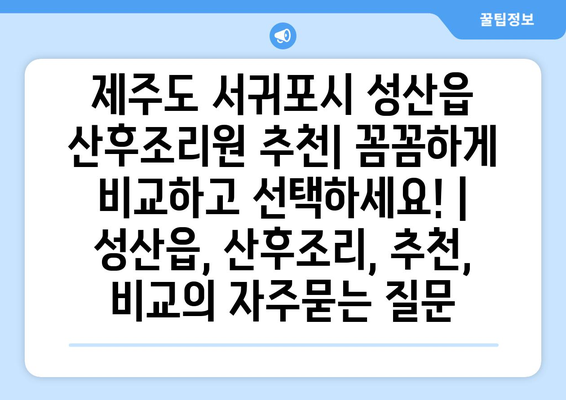 제주도 서귀포시 성산읍 산후조리원 추천| 꼼꼼하게 비교하고 선택하세요! | 성산읍, 산후조리, 추천, 비교