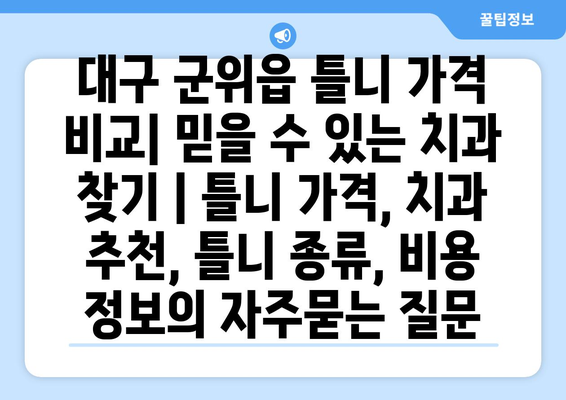 대구 군위읍 틀니 가격 비교| 믿을 수 있는 치과 찾기 | 틀니 가격, 치과 추천, 틀니 종류, 비용 정보