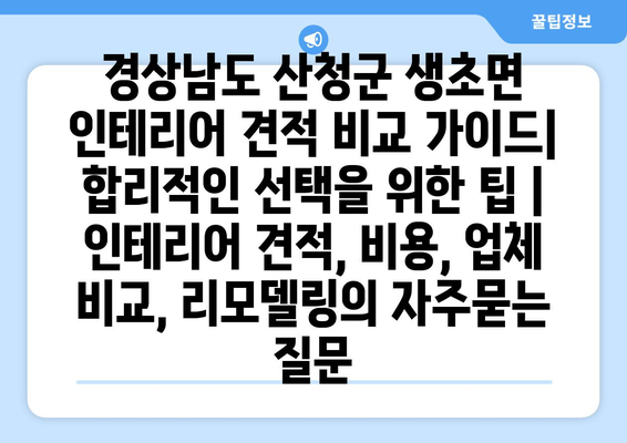 경상남도 산청군 생초면 인테리어 견적 비교 가이드| 합리적인 선택을 위한 팁 | 인테리어 견적, 비용, 업체 비교, 리모델링