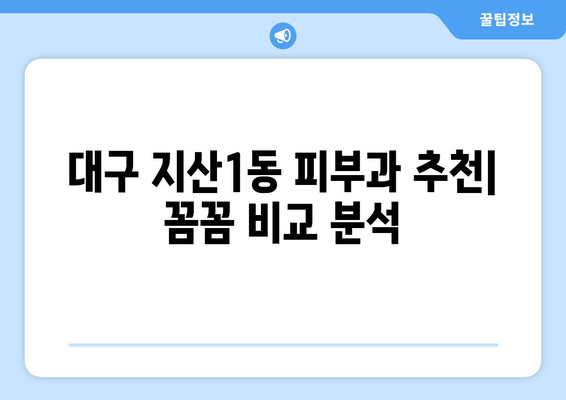 대구 수성구 지산1동 피부과 추천| 꼼꼼하게 비교 분석한 정보 | 지산동 피부과, 피부과 추천,