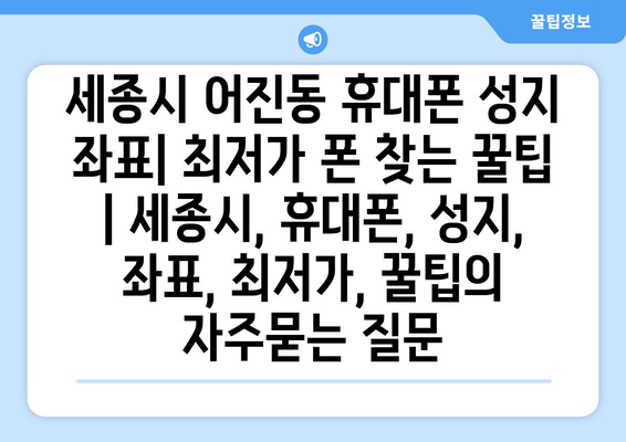 세종시 어진동 휴대폰 성지 좌표| 최저가 폰 찾는 꿀팁 | 세종시, 휴대폰, 성지, 좌표, 최저가, 꿀팁