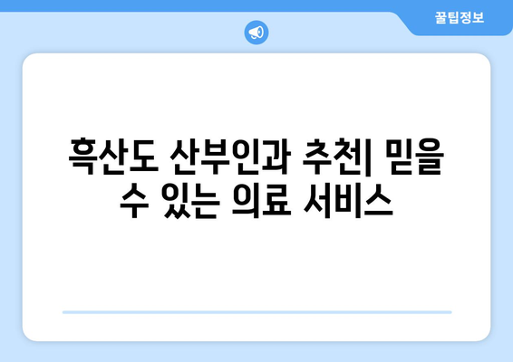 전라남도 신안군 흑산면 산부인과 추천| 섬 지역 여성 건강 지킴이 | 흑산도 산부인과, 흑산면 병원, 여성 건강, 의료 정보