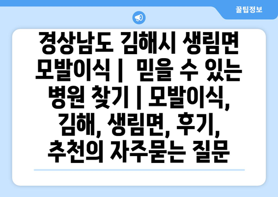 경상남도 김해시 생림면 모발이식 |  믿을 수 있는 병원 찾기 | 모발이식, 김해, 생림면, 후기, 추천