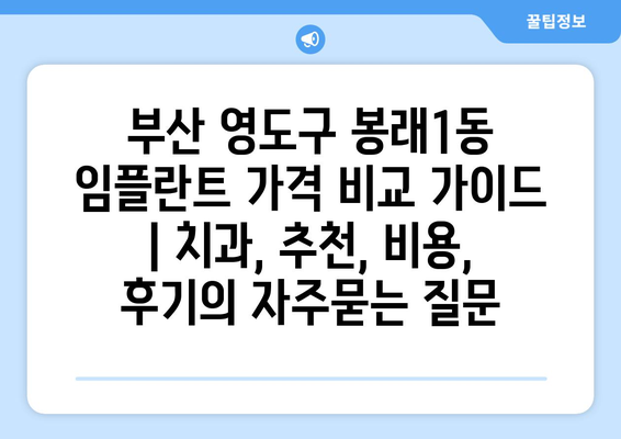 부산 영도구 봉래1동 임플란트 가격 비교 가이드 | 치과, 추천, 비용, 후기