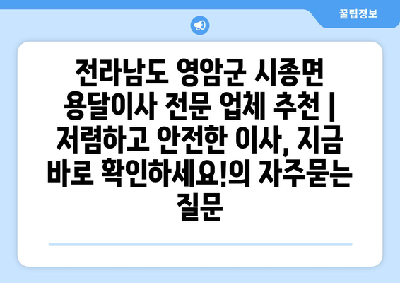 전라남도 영암군 시종면 용달이사 전문 업체 추천 | 저렴하고 안전한 이사, 지금 바로 확인하세요!