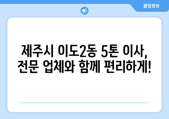 제주시 이도2동 5톤 이사, 전문 업체와 안전하고 편리하게! | 제주도 이삿짐센터, 5톤 트럭 이사, 이사 비용 견적, 이사짐 포장