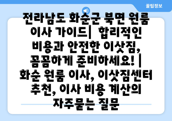 전라남도 화순군 북면 원룸 이사 가이드|  합리적인 비용과 안전한 이삿짐, 꼼꼼하게 준비하세요! | 화순 원룸 이사, 이삿짐센터 추천, 이사 비용 계산