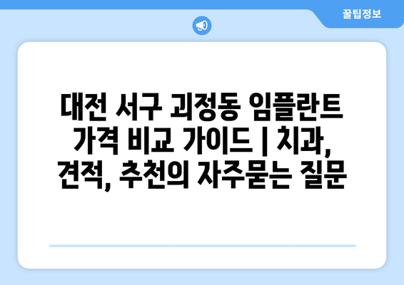 대전 서구 괴정동 임플란트 가격 비교 가이드 | 치과, 견적, 추천