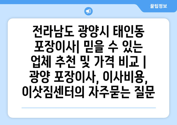 전라남도 광양시 태인동 포장이사| 믿을 수 있는 업체 추천 및 가격 비교 | 광양 포장이사, 이사비용, 이삿짐센터