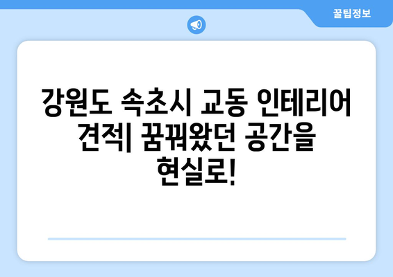 강원도 속초시 교동 인테리어 견적| 합리적인 비용으로 꿈꿔왔던 공간을 완성하세요! | 인테리어 견적 비교, 전문 업체 추천, 시공 사례