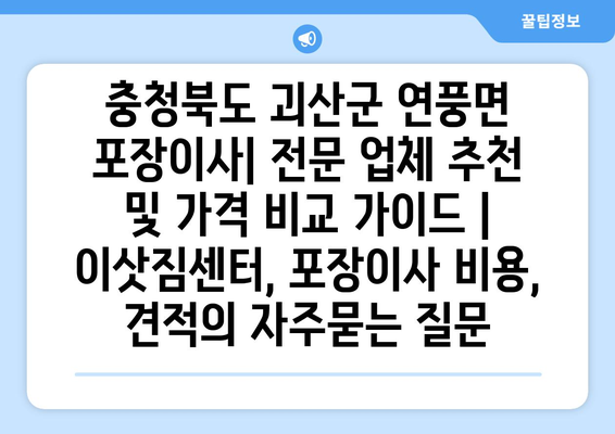 충청북도 괴산군 연풍면 포장이사| 전문 업체 추천 및 가격 비교 가이드 | 이삿짐센터, 포장이사 비용, 견적