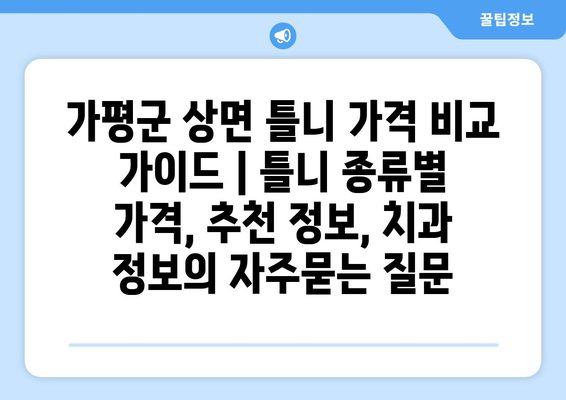 가평군 상면 틀니 가격 비교 가이드 | 틀니 종류별 가격, 추천 정보, 치과 정보