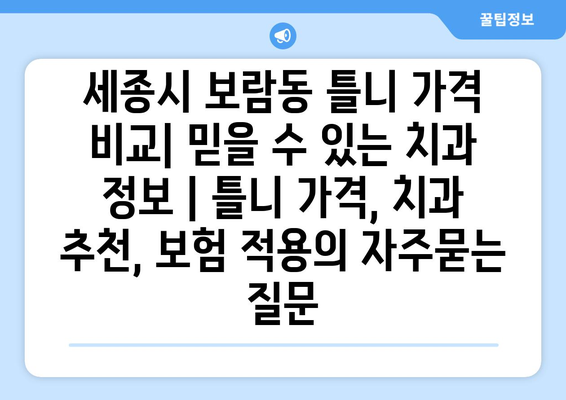 세종시 보람동 틀니 가격 비교| 믿을 수 있는 치과 정보 | 틀니 가격, 치과 추천, 보험 적용