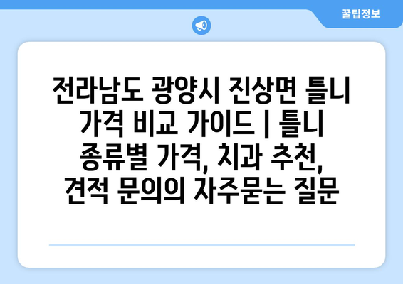 전라남도 광양시 진상면 틀니 가격 비교 가이드 | 틀니 종류별 가격, 치과 추천, 견적 문의