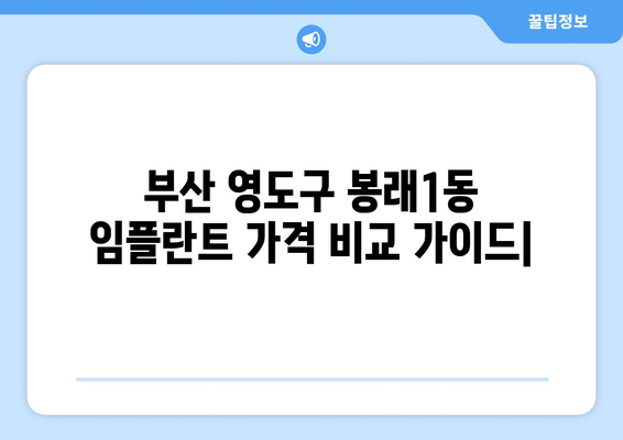 부산 영도구 봉래1동 임플란트 가격 비교 가이드 | 치과, 추천, 비용, 후기