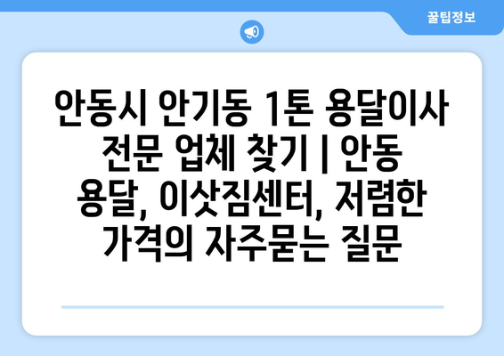 안동시 안기동 1톤 용달이사 전문 업체 찾기 | 안동 용달, 이삿짐센터, 저렴한 가격