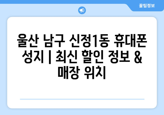 울산 남구 신정1동 휴대폰 성지 좌표| 최신 할인 정보 & 매장 위치 | 울산 휴대폰, 저렴한 휴대폰, 휴대폰 성지