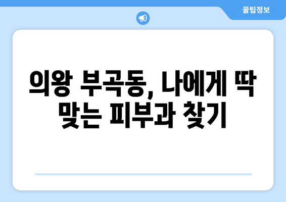 의왕시 부곡동 피부과 추천 | 꼼꼼하게 비교하고 선택하세요!