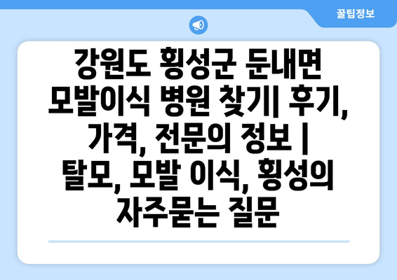 강원도 횡성군 둔내면 모발이식 병원 찾기| 후기, 가격, 전문의 정보 | 탈모, 모발 이식, 횡성