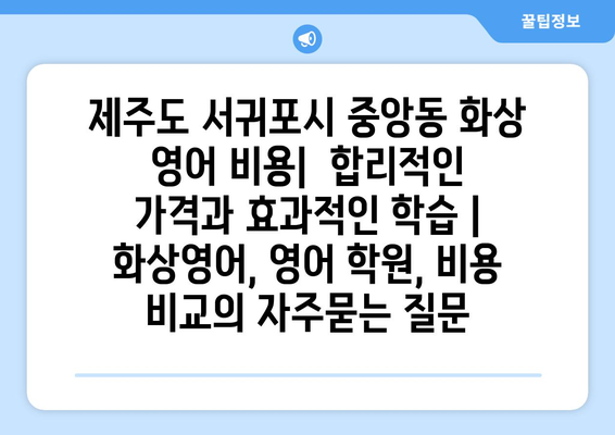 제주도 서귀포시 중앙동 화상 영어 비용|  합리적인 가격과 효과적인 학습 | 화상영어, 영어 학원, 비용 비교