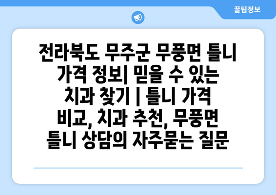 전라북도 무주군 무풍면 틀니 가격 정보| 믿을 수 있는 치과 찾기 | 틀니 가격 비교, 치과 추천, 무풍면 틀니 상담