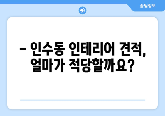 서울 강북구 인수동 인테리어 견적 비교 가이드| 합리적인 비용으로 만족스러운 공간 만들기 | 인테리어 견적, 비용, 업체 추천, 시공 팁