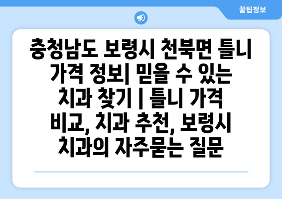 충청남도 보령시 천북면 틀니 가격 정보| 믿을 수 있는 치과 찾기 | 틀니 가격 비교, 치과 추천, 보령시 치과