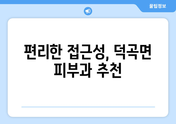 합천군 덕곡면 피부과 추천| 믿을 수 있는 의료진과 편리한 접근성 | 피부과, 진료, 추천, 합천