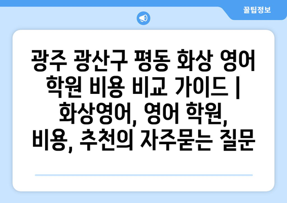 광주 광산구 평동 화상 영어 학원 비용 비교 가이드 | 화상영어, 영어 학원, 비용, 추천