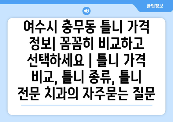 여수시 충무동 틀니 가격 정보| 꼼꼼히 비교하고 선택하세요 | 틀니 가격 비교, 틀니 종류, 틀니 전문 치과