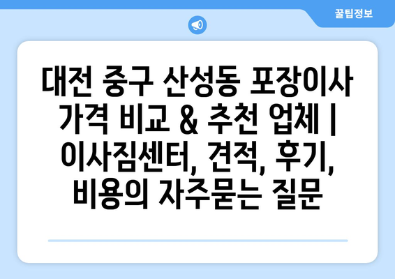 대전 중구 산성동 포장이사 가격 비교 & 추천 업체 | 이사짐센터, 견적, 후기, 비용