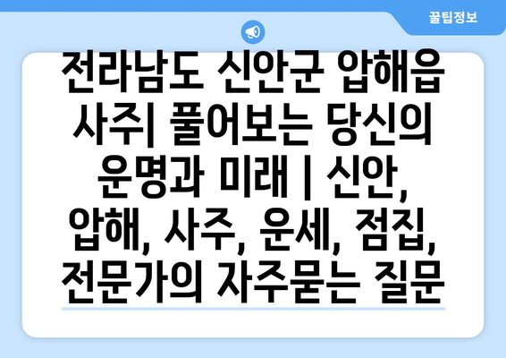 전라남도 신안군 압해읍 사주| 풀어보는 당신의 운명과 미래 | 신안, 압해, 사주, 운세, 점집, 전문가