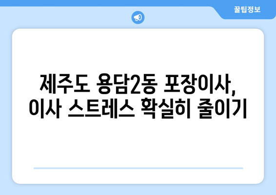 제주도 제주시 용담2동 포장이사 전문 업체 추천 & 비교 가이드 | 저렴하고 안전한 이사, 견적 비교는 필수!