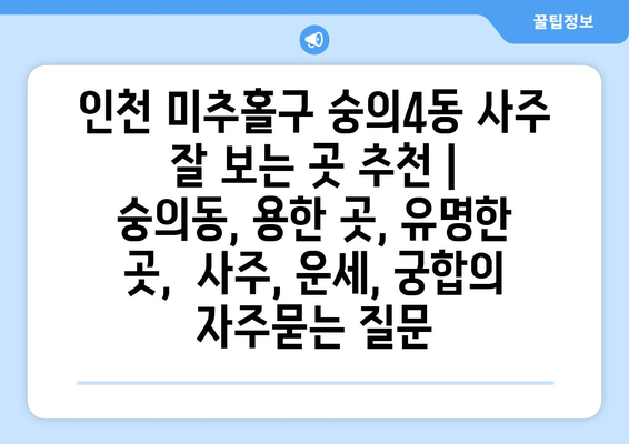 인천 미추홀구 숭의4동 사주 잘 보는 곳 추천 | 숭의동, 용한 곳, 유명한 곳,  사주, 운세, 궁합