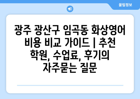 광주 광산구 임곡동 화상영어 비용 비교 가이드 | 추천 학원, 수업료, 후기