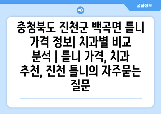 충청북도 진천군 백곡면 틀니 가격 정보| 치과별 비교 분석 | 틀니 가격, 치과 추천, 진천 틀니