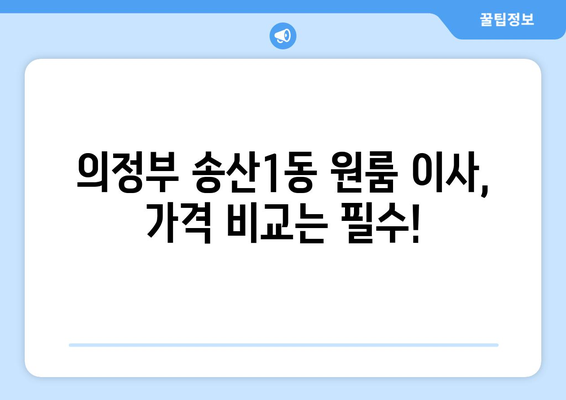 의정부 송산1동 원룸 이사 가격 비교 & 추천 업체 | 저렴하고 안전한 이삿짐센터 찾기