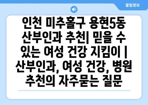 인천 미추홀구 용현5동 산부인과 추천| 믿을 수 있는 여성 건강 지킴이 | 산부인과, 여성 건강, 병원 추천