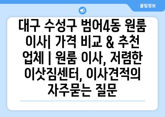 대구 수성구 범어4동 원룸 이사| 가격 비교 & 추천 업체 | 원룸 이사, 저렴한 이삿짐센터, 이사견적