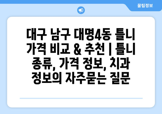 대구 남구 대명4동 틀니 가격 비교 & 추천 | 틀니 종류, 가격 정보, 치과 정보