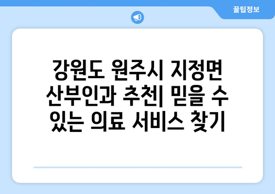 강원도 원주시 지정면 산부인과 추천| 믿을 수 있는 의료 서비스 찾기 | 산부인과, 여성 건강, 진료 예약