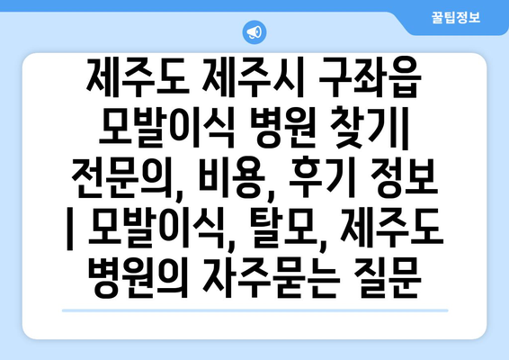 제주도 제주시 구좌읍 모발이식 병원 찾기|  전문의, 비용, 후기 정보 | 모발이식, 탈모, 제주도 병원