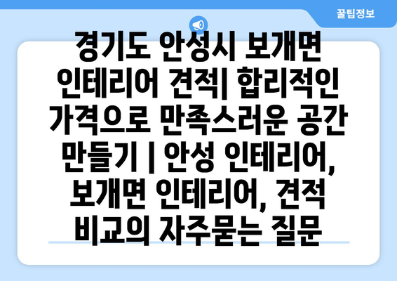 경기도 안성시 보개면 인테리어 견적| 합리적인 가격으로 만족스러운 공간 만들기 | 안성 인테리어, 보개면 인테리어, 견적 비교