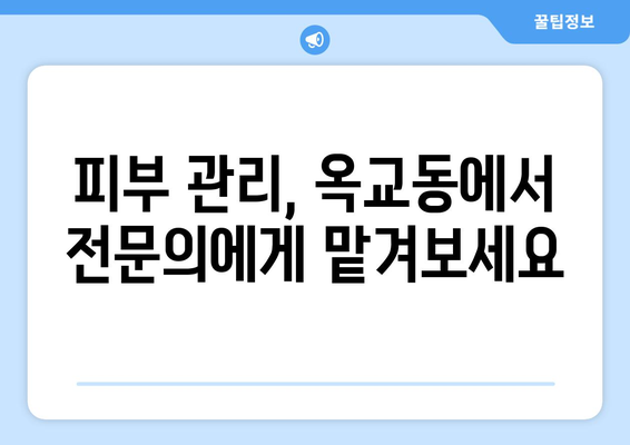 울산 중구 옥교동 피부과 추천| 꼼꼼한 진료와 뛰어난 실력으로 인정받은 곳 | 울산 피부과, 옥교동 피부과, 피부 관리, 피부 질환