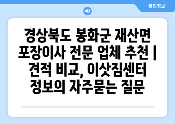 경상북도 봉화군 재산면 포장이사 전문 업체 추천 | 견적 비교, 이삿짐센터 정보