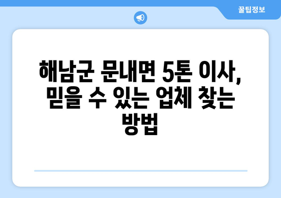 전라남도 해남군 문내면 5톤 이사, 믿을 수 있는 업체 찾기 | 이삿짐센터 추천, 가격 비교, 이사 꿀팁