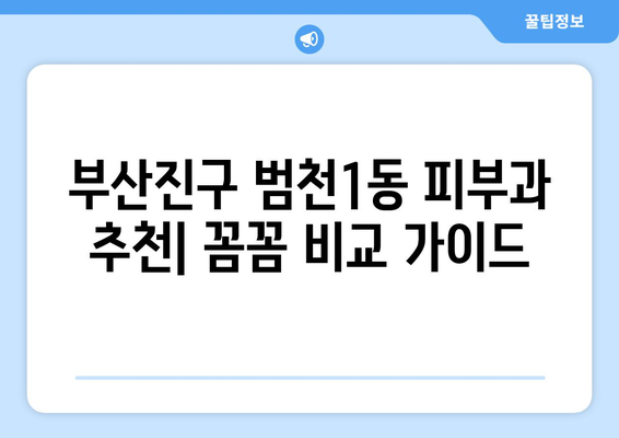 부산진구 범천1동 피부과 추천| 꼼꼼하게 비교하고 선택하세요 | 피부과, 범천동, 부산진구, 추천, 비교