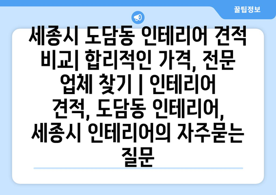 세종시 도담동 인테리어 견적 비교| 합리적인 가격, 전문 업체 찾기 | 인테리어 견적, 도담동 인테리어, 세종시 인테리어